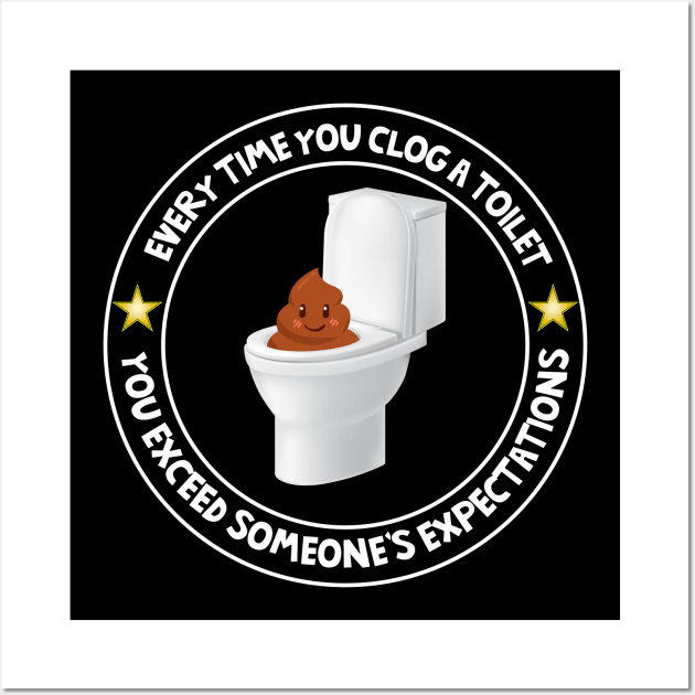 Every Time You Clog A Toilet You Exceed Expectations Wall Art by Brobocop